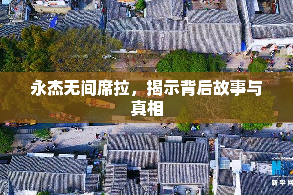 永杰无间席拉，揭示背后故事与真相