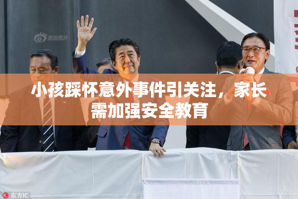 小孩踩怀意外事件引关注，家长需加强安全教育