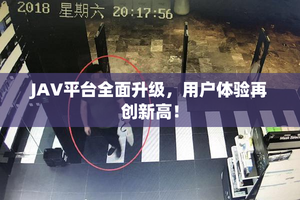 JAV平台全面升级，用户体验再创新高！