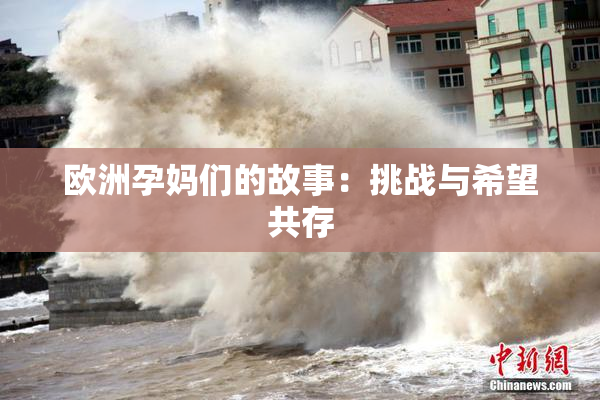欧洲孕妈们的故事：挑战与希望共存