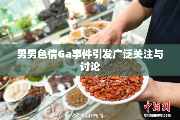 男男色情Ga事件引发广泛关注与讨论