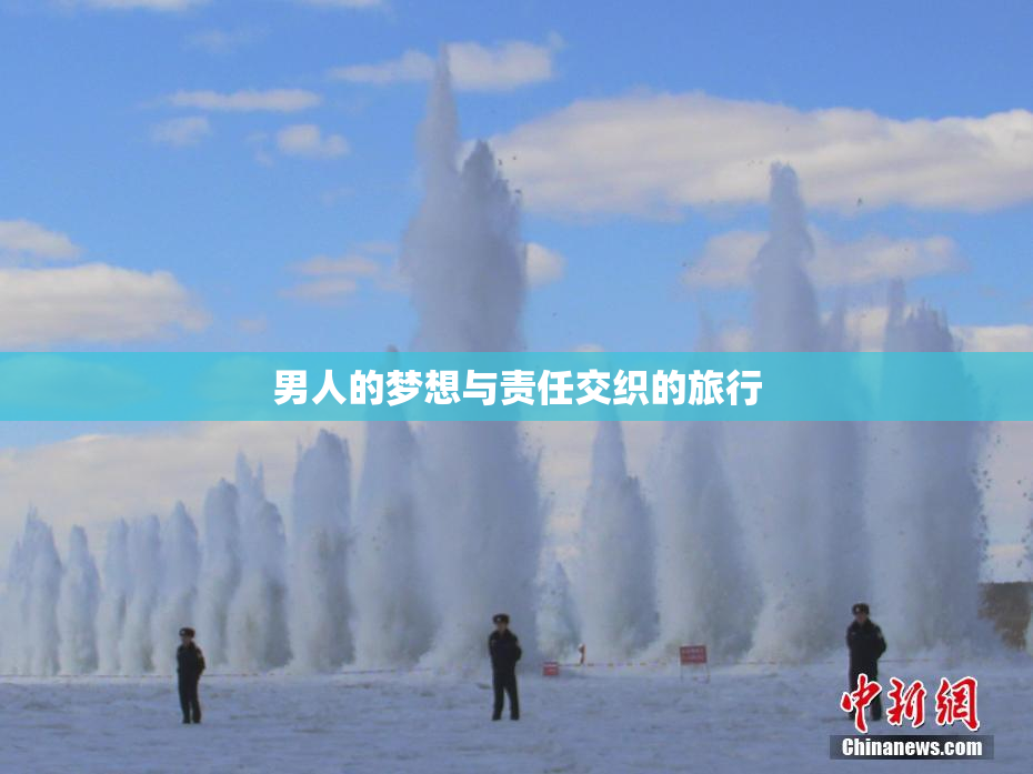 男人的梦想与责任交织的旅行