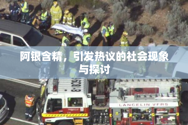阿银含精，引发热议的社会现象与探讨