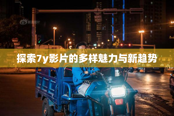 探索7y影片的多样魅力与新趋势