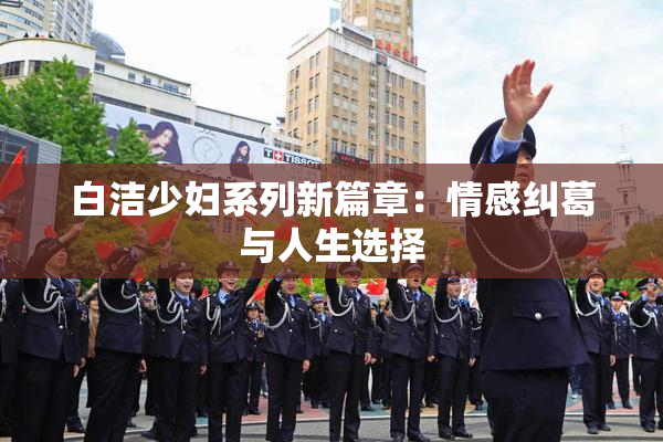 白洁少妇系列新篇章：情感纠葛与人生选择