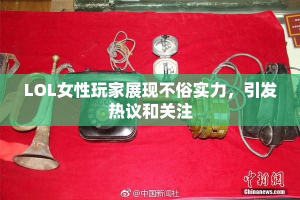 LOL女性玩家展现不俗实力，引发热议和关注