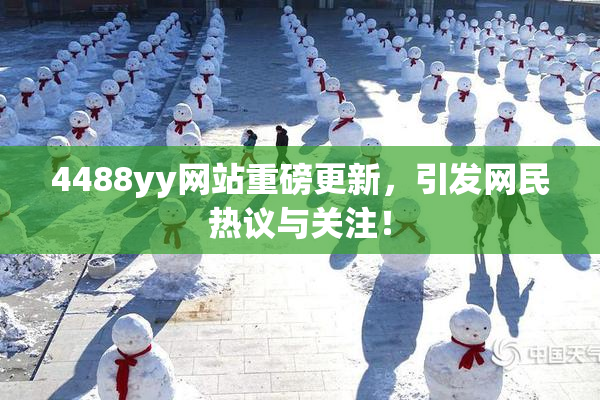4488yy网站重磅更新，引发网民热议与关注！