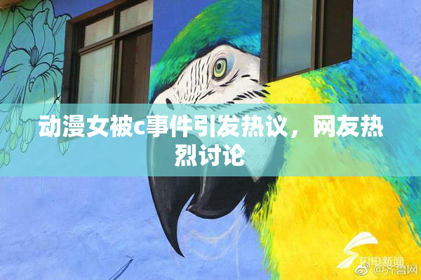 动漫女被c事件引发热议，网友热烈讨论