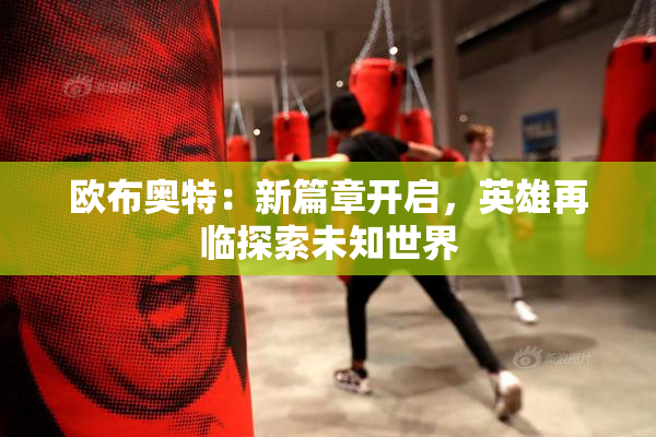 欧布奥特：新篇章开启，英雄再临探索未知世界