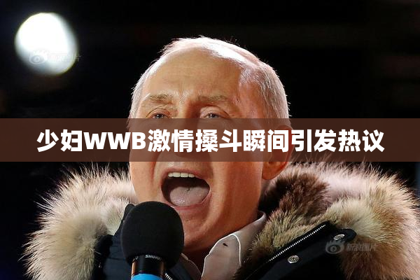 少妇WWB激情搡斗瞬间引发热议