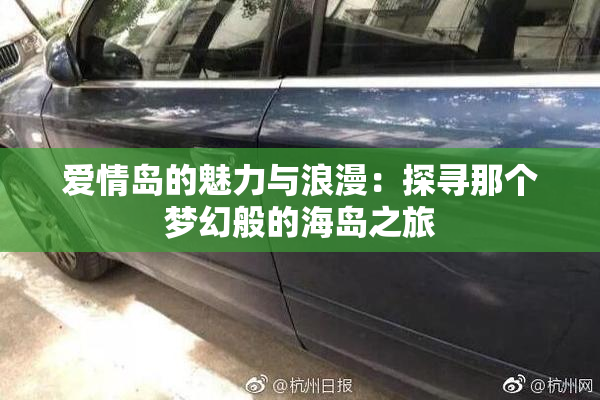 爱情岛的魅力与浪漫：探寻那个梦幻般的海岛之旅