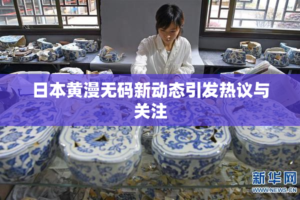 日本黄漫无码新动态引发热议与关注