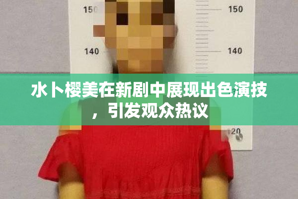 水卜樱美在新剧中展现出色演技，引发观众热议
