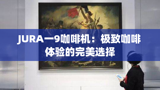 JURA一9咖啡机：极致咖啡体验的完美选择