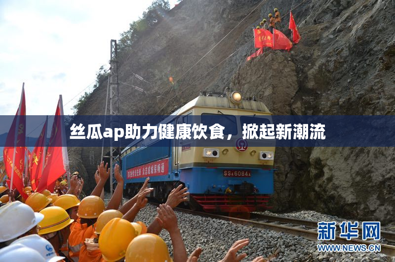 丝瓜ap助力健康饮食，掀起新潮流