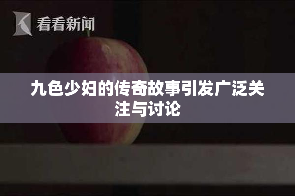 九色少妇的传奇故事引发广泛关注与讨论