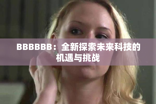 BBBBBB：全新探索未来科技的机遇与挑战