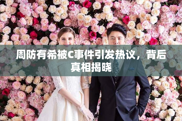 周防有希被C事件引发热议，背后真相揭晓