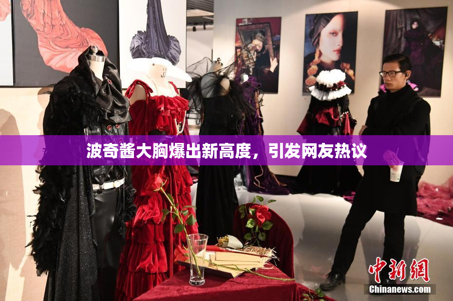 波奇酱大胸爆出新高度，引发网友热议