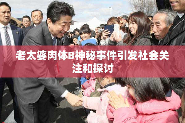 老太婆肉体B神秘事件引发社会关注和探讨