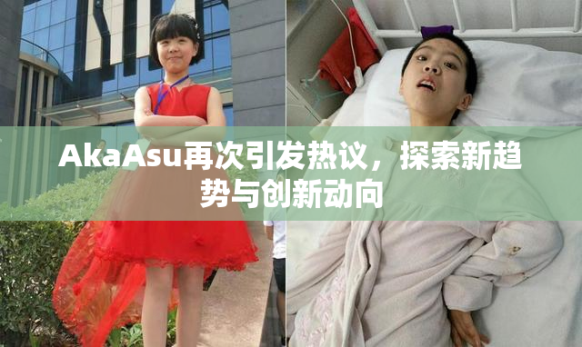 AkaAsu再次引发热议，探索新趋势与创新动向