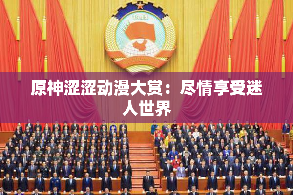 原神涩涩动漫大赏：尽情享受迷人世界