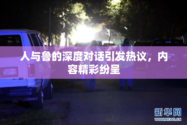 人与鲁的深度对话引发热议，内容精彩纷呈