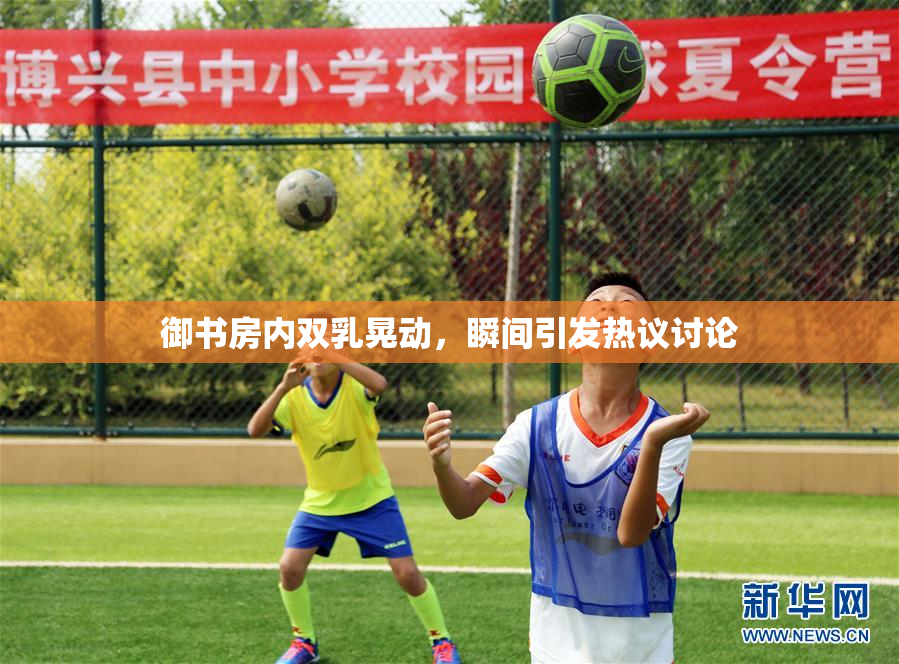 御书房内双乳晃动，瞬间引发热议讨论