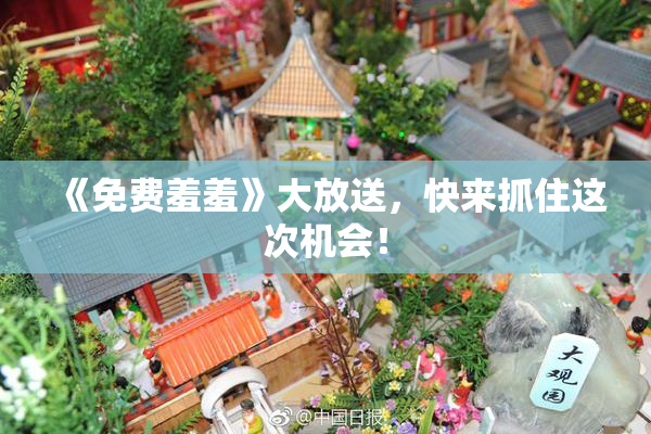 《免费羞羞》大放送，快来抓住这次机会！