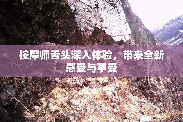 按摩师舌头深入体验，带来全新感受与享受