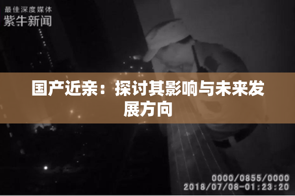 国产近亲：探讨其影响与未来发展方向