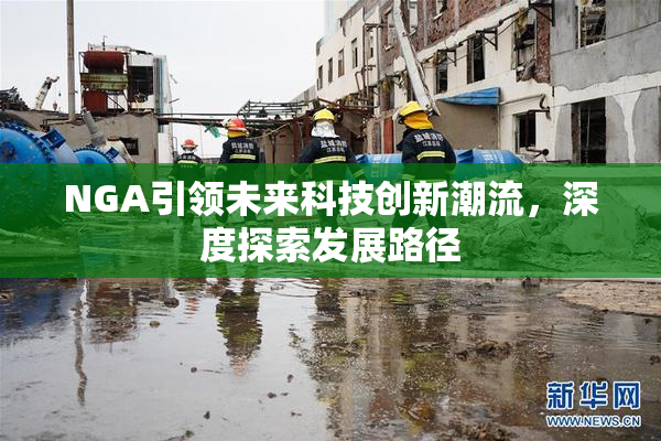 NGA引领未来科技创新潮流，深度探索发展路径