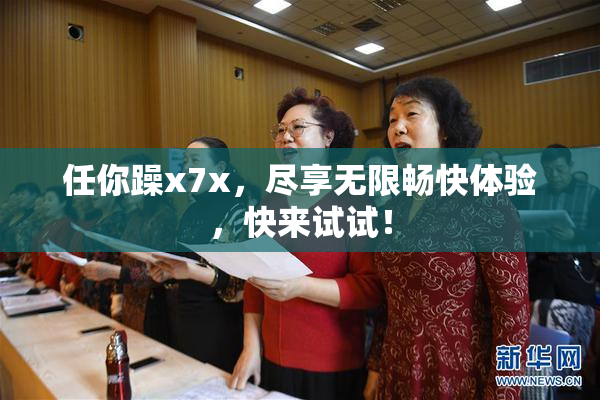 任你躁x7x，尽享无限畅快体验，快来试试！