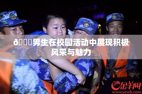 🔞男生在校园活动中展现积极风采与魅力