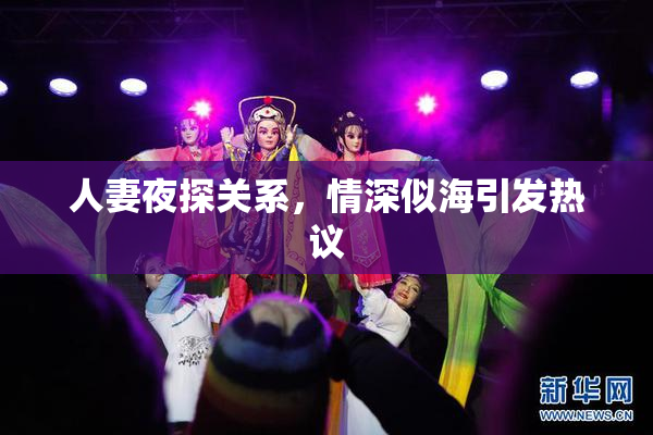 人妻夜探关系，情深似海引发热议