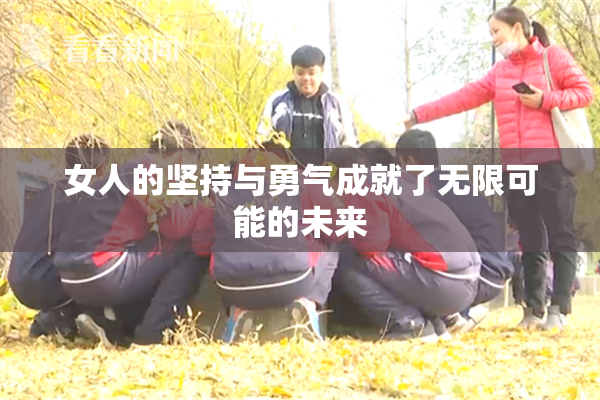 女人的坚持与勇气成就了无限可能的未来