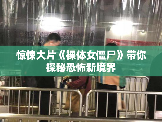 惊悚大片《裸体女僵尸》带你探秘恐怖新境界