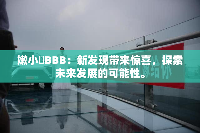 嫩小槡BBB：新发现带来惊喜，探索未来发展的可能性。