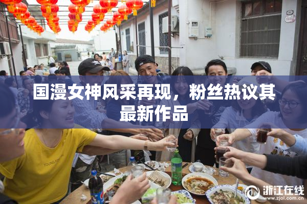 国漫女神风采再现，粉丝热议其最新作品