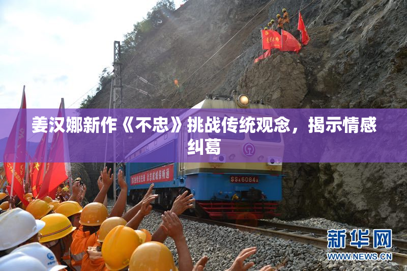 姜汉娜新作《不忠》挑战传统观念，揭示情感纠葛