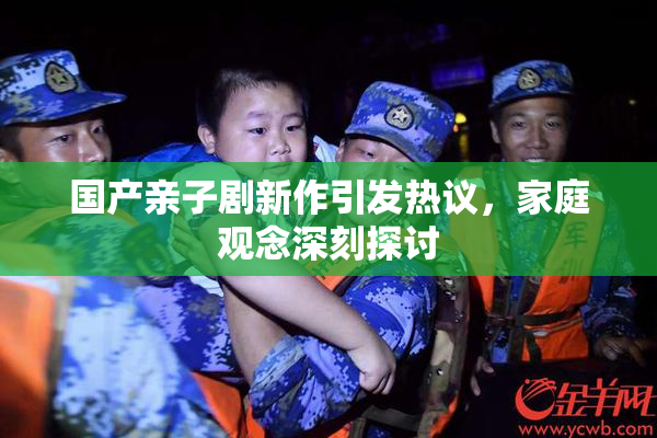 国产亲子剧新作引发热议，家庭观念深刻探讨