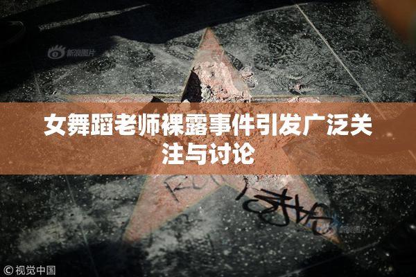 女舞蹈老师裸露事件引发广泛关注与讨论