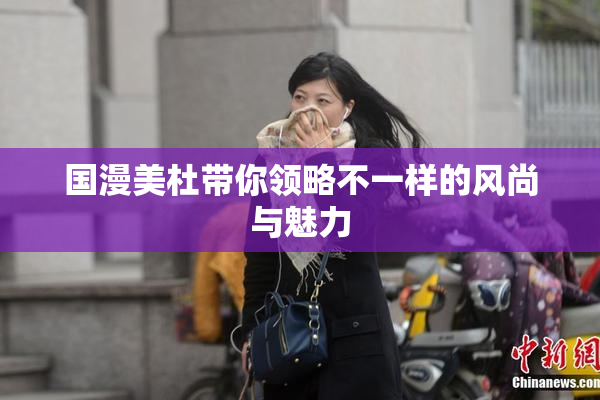 国漫美杜带你领略不一样的风尚与魅力