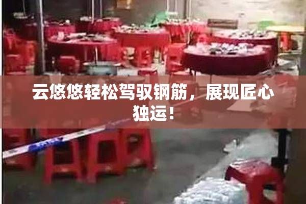 云悠悠轻松驾驭钢筋，展现匠心独运！