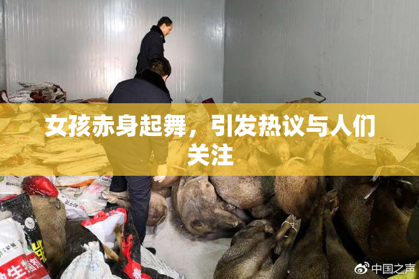 女孩赤身起舞，引发热议与人们关注