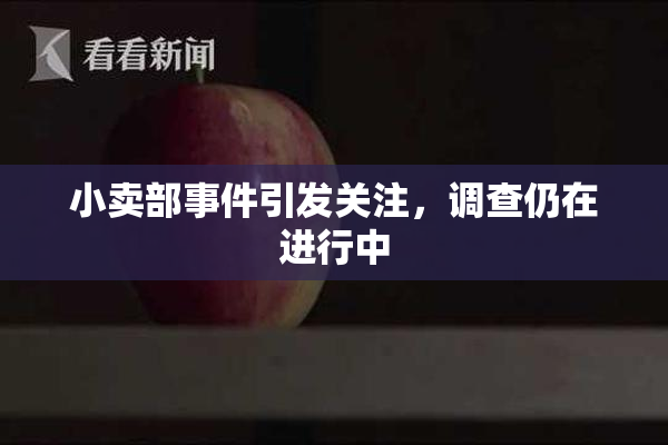 小卖部事件引发关注，调查仍在进行中