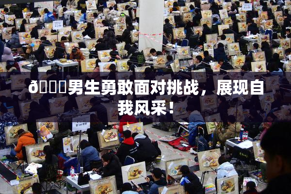 🔞男生勇敢面对挑战，展现自我风采！
