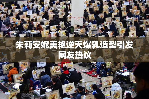 朱莉安妮美艳逆天爆乳造型引发网友热议