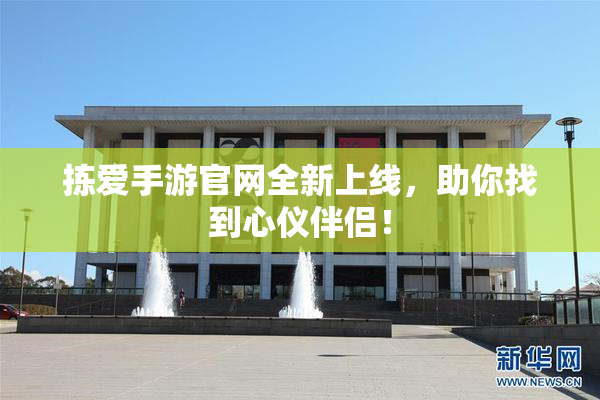 拣爱手游官网全新上线，助你找到心仪伴侣！