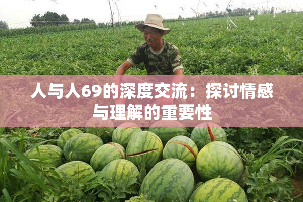 人与人69的深度交流：探讨情感与理解的重要性